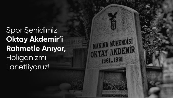 Spor Şehidimiz Oktay Akdemir’i Rahmetle Anıyor, Holiganizmi Lanetliyoruz!
